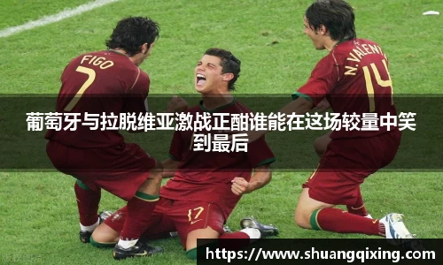 葡萄牙与拉脱维亚激战正酣谁能在这场较量中笑到最后