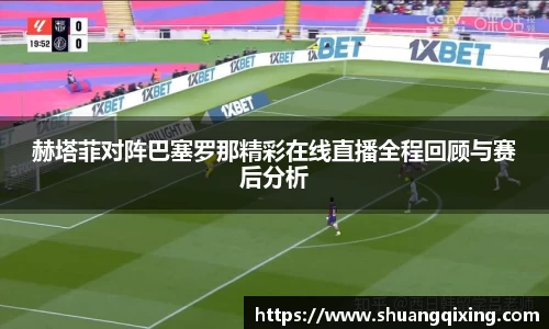 赫塔菲对阵巴塞罗那精彩在线直播全程回顾与赛后分析