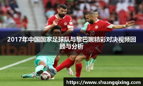 2017年中国国家足球队与黎巴嫩精彩对决视频回顾与分析