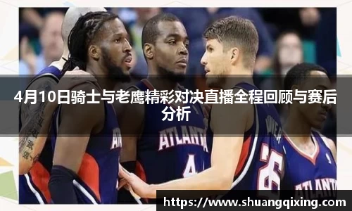 4月10日骑士与老鹰精彩对决直播全程回顾与赛后分析